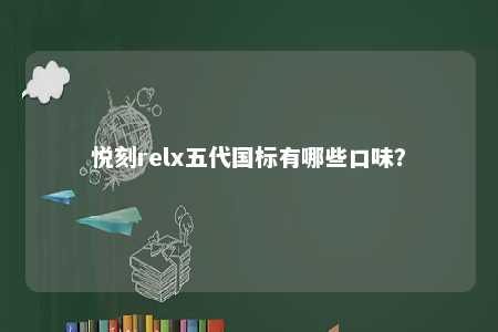 悦刻relx五代国标有哪些口味�？ 